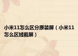 小米11怎么区分原装屏（小米11怎么区域截屏）