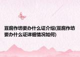 豆腐作坊要办什么证介绍(豆腐作坊要办什么证详细情况如何)