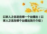 以家人之名是在哪一个台播出（以家人之名在哪个台播出简介介绍）
