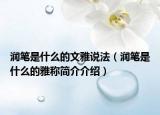 润笔是什么的文雅说法（润笔是什么的雅称简介介绍）