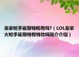 皇家枪手崔斯特稀有吗?（LOL皇家火枪手崔斯特有特效吗简介介绍）