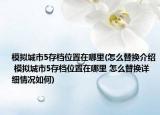 模拟城市5存档位置在哪里(怎么替换介绍 模拟城市5存档位置在哪里 怎么替换详细情况如何)