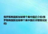 俄罗斯韩国新加坡哪个离中国近介绍(俄罗斯韩国新加坡哪个离中国近详细情况如何)