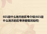 021是什么地方的区号介绍(021是什么地方的区号详细情况如何)