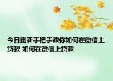 今日更新手把手教你如何在微信上贷款 如何在微信上贷款