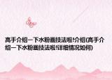 高手介绍一下水粉画技法啦!介绍(高手介绍一下水粉画技法啦!详细情况如何)
