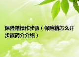 保险箱操作步骤（保险箱怎么开步骤简介介绍）