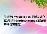 寻求fromtimetotime的近义词介绍(寻求fromtimetotime的近义词详细情况如何)