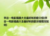 李谷一电影插曲大全最好听的歌介绍(李谷一电影插曲大全最好听的歌详细情况如何)