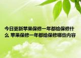 今日更新苹果保修一年都给保修什么 苹果保修一年都给保修哪些内容