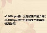 e1400cpu是什么时候生产的介绍(e1400cpu是什么时候生产的详细情况如何)