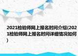 2021检验师网上报名时间介绍(2021检验师网上报名时间详细情况如何)