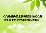 QQ老是头像上传失败介绍(QQ老是头像上传失败详细情况如何)