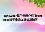 jeanswear牌子贵吗介绍(jeanswear牌子贵吗详细情况如何)