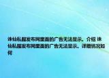 诛仙私服发布网里面的广告无法显示。介绍 诛仙私服发布网里面的广告无法显示。详细情况如何