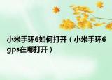 小米手环6如何打开（小米手环6gps在哪打开）