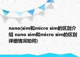 nano(sim和micro sim的区别介绍 nano sim和micro sim的区别详细情况如何)