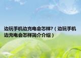 边玩手机边充电会怎样?（边玩手机边充电会怎样简介介绍）