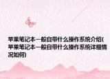 苹果笔记本一般自带什么操作系统介绍(苹果笔记本一般自带什么操作系统详细情况如何)