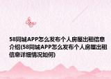 58同城APP怎么发布个人房屋出租信息介绍(58同城APP怎么发布个人房屋出租信息详细情况如何)
