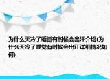 为什么天冷了睡觉有时候会出汗介绍(为什么天冷了睡觉有时候会出汗详细情况如何)