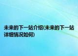 未来的下一站介绍(未来的下一站详细情况如何)