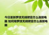 今日更新罗技无线键盘怎么连接电脑 如何用罗技无线键盘怎么连接电脑