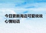 今日更新海边可爱说说心情短语
