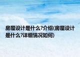 房屋设计是什么?介绍(房屋设计是什么?详细情况如何)