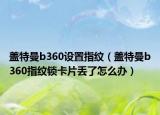 盖特曼b360设置指纹（盖特曼b360指纹锁卡片丢了怎么办）