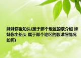 妹妹你坐船头(属于那个地区的歌介绍 妹妹你坐船头 属于那个地区的歌详细情况如何)