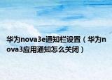 华为nova3e通知栏设置（华为nova3应用通知怎么关闭）