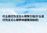 什么是行为主义心理学介绍(什么是行为主义心理学详细情况如何)