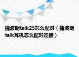 捷波朗talk25怎么配对（捷波朗talk耳机怎么配对连接）