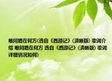 敢问路在何方(选自《西游记》(清晰版) 歌词介绍 敢问路在何方 选自《西游记》(清晰版) 歌词详细情况如何)