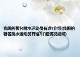 我国的著名跳水运动员有谁?介绍(我国的著名跳水运动员有谁?详细情况如何)