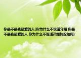 你是不是我最爱的人(你为什么不说话介绍 你是不是我最爱的人 你为什么不说话详细情况如何)