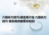 六级听力技巧(很实用介绍 六级听力技巧 很实用详细情况如何)