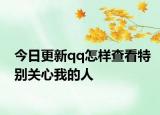 今日更新qq怎样查看特别关心我的人