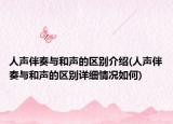 人声伴奏与和声的区别介绍(人声伴奏与和声的区别详细情况如何)