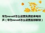 华为nova8怎么设置免费的来电铃声（华为nova8怎么设置面部解锁）