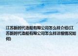 江苏新时代造船有限公司怎么样介绍(江苏新时代造船有限公司怎么样详细情况如何)