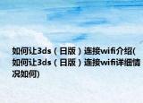 如何让3ds（日版）连接wifi介绍(如何让3ds（日版）连接wifi详细情况如何)