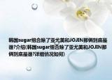 韩国sugar组合除了亚尤美和JOJIN那俩到底是谁?介绍(韩国sugar组合除了亚尤美和JOJIN那俩到底是谁?详细情况如何)