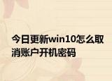 今日更新win10怎么取消账户开机密码