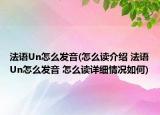 法语Un怎么发音(怎么读介绍 法语Un怎么发音 怎么读详细情况如何)