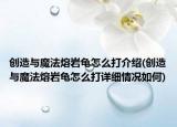 创造与魔法熔岩龟怎么打介绍(创造与魔法熔岩龟怎么打详细情况如何)
