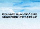 笔记本电脑显卡温度多少正常!介绍(笔记本电脑显卡温度多少正常!详细情况如何)