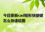 今日更新cad矩形快捷键怎么快速绘图