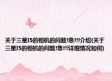 关于三星I5的相机的问题!急!!!介绍(关于三星I5的相机的问题!急!!!详细情况如何)